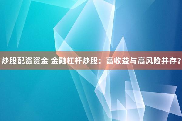 炒股配资资金 金融杠杆炒股：高收益与高风险并存？