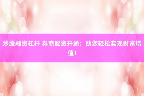 炒股融资杠杆 券商配资开通：助您轻松实现财富增值！