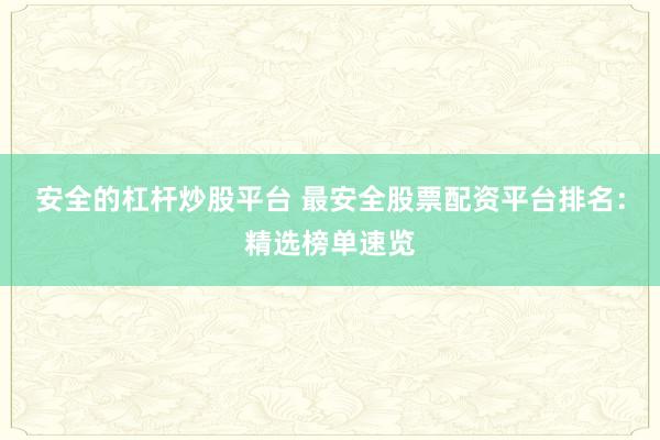 安全的杠杆炒股平台 最安全股票配资平台排名:精选榜单速览