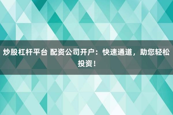 炒股杠杆平台 配资公司开户:快速通道,助您轻松投资!