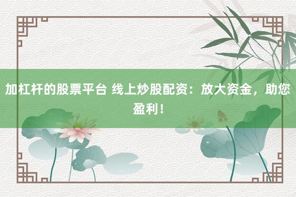 加杠杆的股票平台 线上炒股配资：放大资金，助您盈利！