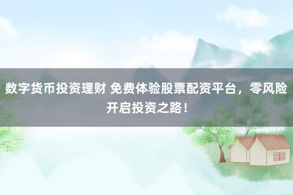 数字货币投资理财 免费体验股票配资平台，零风险开启投资之路！