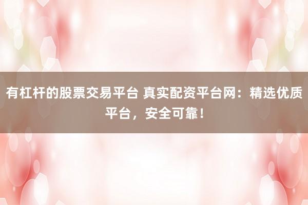 有杠杆的股票交易平台 真实配资平台网:精选优质平台,安全可靠!