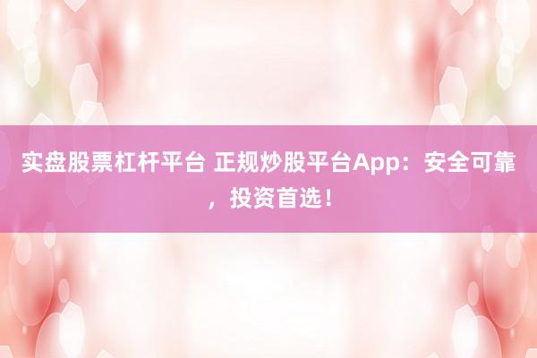 实盘股票杠杆平台 正规炒股平台App:安全可靠,投资首选!