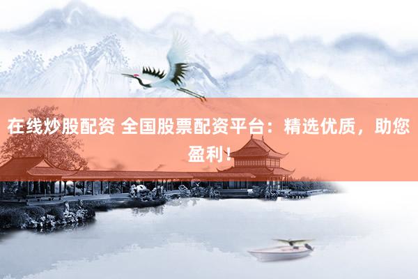 在线炒股配资 全国股票配资平台：精选优质，助您盈利！