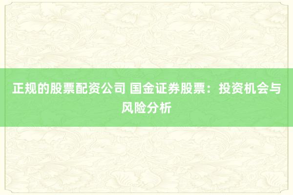 正规的股票配资公司 国金证券股票:投资机会与风险分析