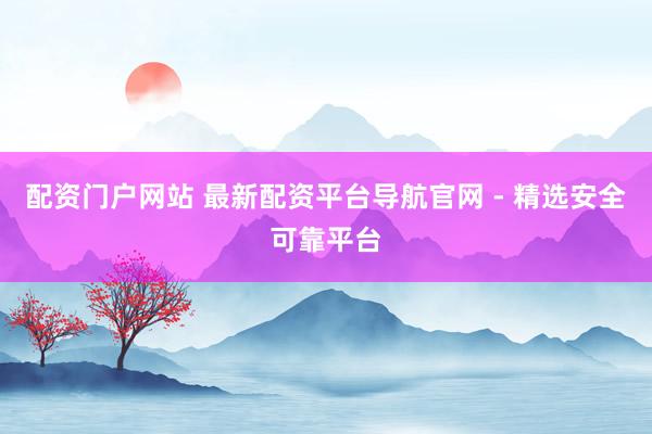 配资门户网站 最新配资平台导航官网 - 精选安全可靠平台