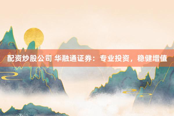 配资炒股公司 华融通证券:专业投资,稳健增值