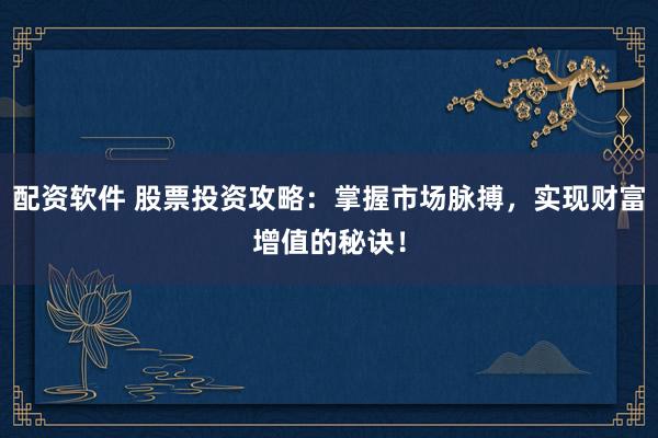 配资软件 股票投资攻略：掌握市场脉搏，实现财富增值的秘诀！
