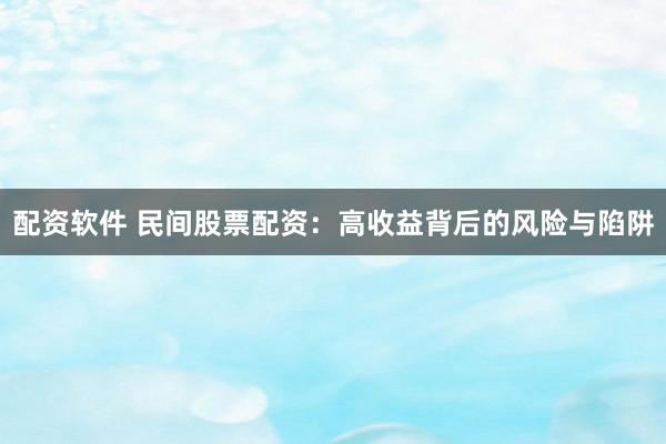 配资软件 民间股票配资：高收益背后的风险与陷阱