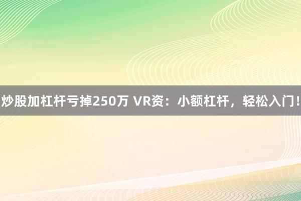炒股加杠杆亏掉250万 VR资：小额杠杆，轻松入门！
