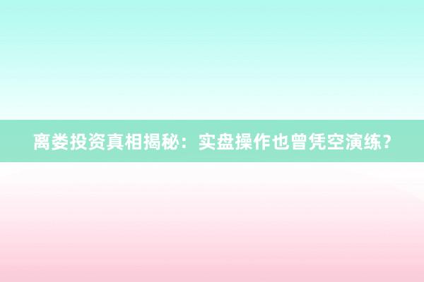 离娄投资真相揭秘：实盘操作也曾凭空演练？