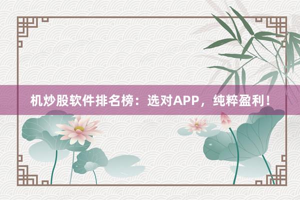 机炒股软件排名榜：选对APP，纯粹盈利！