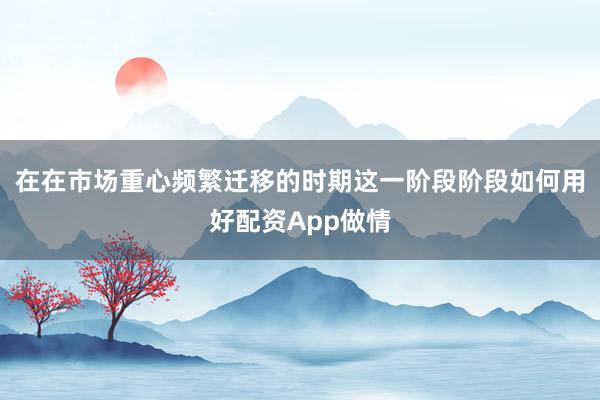 在在市场重心频繁迁移的时期这一阶段阶段如何用好配资App做情