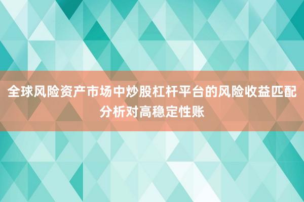 全球风险资产市场中炒股杠杆平台的风险收益匹配分析对高稳定性账
