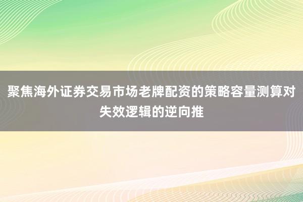 聚焦海外证券交易市场老牌配资的策略容量测算对失效逻辑的逆向推