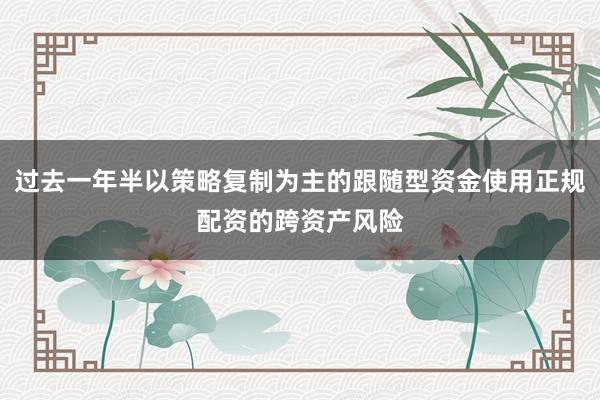 过去一年半以策略复制为主的跟随型资金使用正规配资的跨资产风险