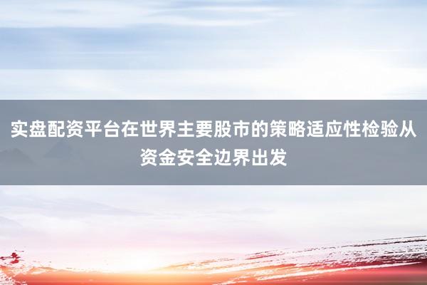实盘配资平台在世界主要股市的策略适应性检验从资金安全边界出发