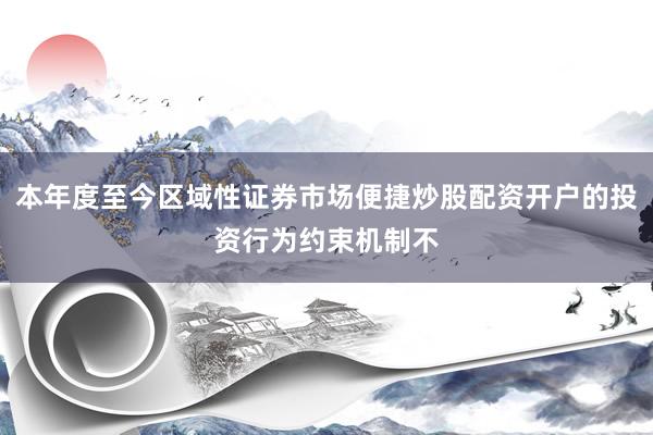 本年度至今区域性证券市场便捷炒股配资开户的投资行为约束机制不