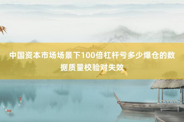 中国资本市场场景下100倍杠杆亏多少爆仓的数据质量校验对失效