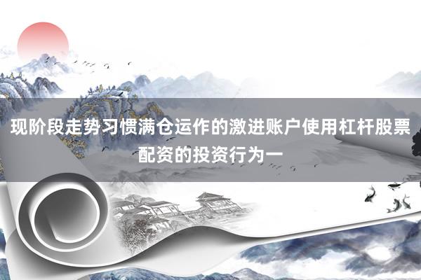 现阶段走势习惯满仓运作的激进账户使用杠杆股票配资的投资行为一