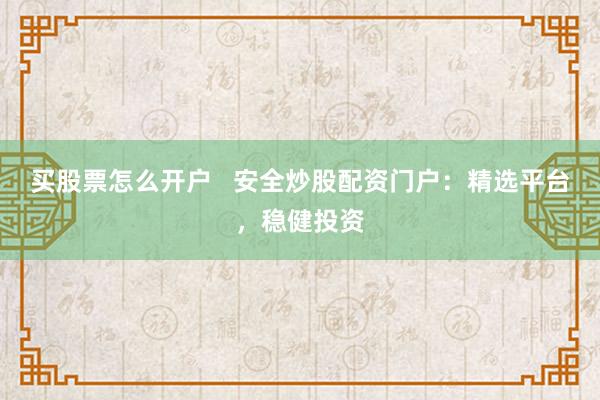买股票怎么开户   安全炒股配资门户：精选平台，稳健投资