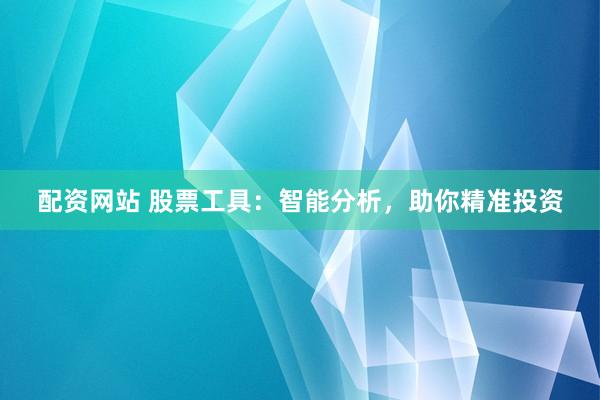 配资网站 股票工具：智能分析，助你精准投资