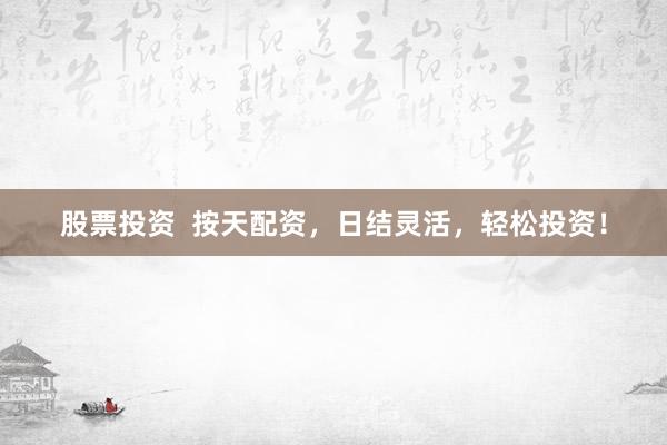 股票投资  按天配资，日结灵活，轻松投资！