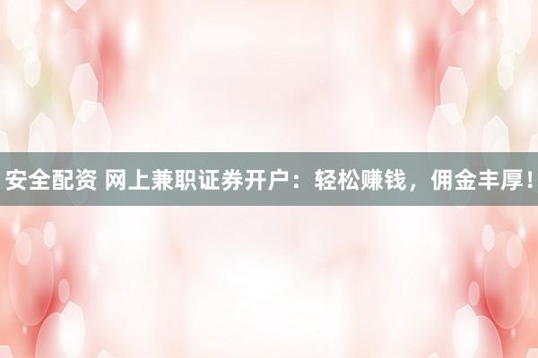 安全配资 网上兼职证券开户：轻松赚钱，佣金丰厚！