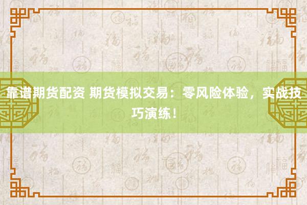 靠谱期货配资 期货模拟交易：零风险体验，实战技巧演练！