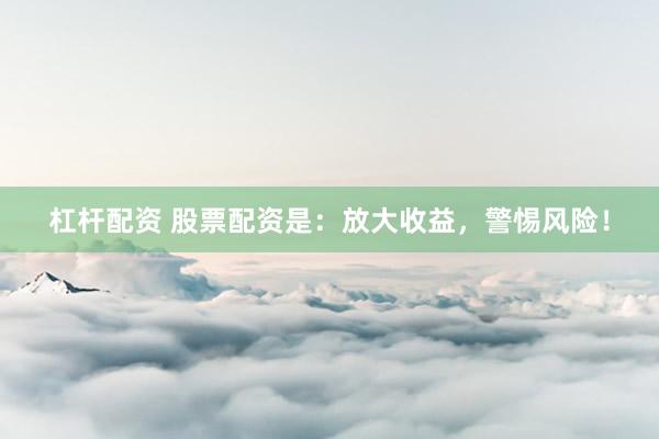 杠杆配资 股票配资是：放大收益，警惕风险！