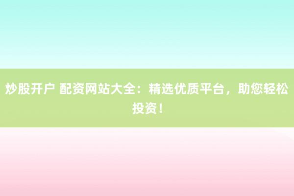 炒股开户 配资网站大全：精选优质平台，助您轻松投资！