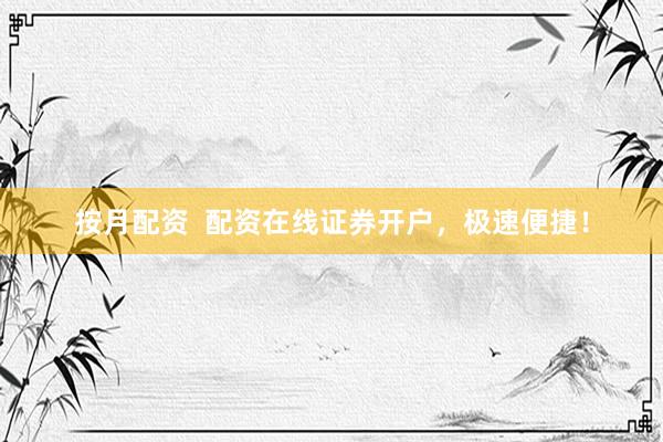 按月配资  配资在线证券开户，极速便捷！