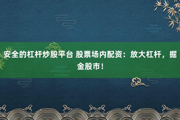 安全的杠杆炒股平台 股票场内配资：放大杠杆，掘金股市！
