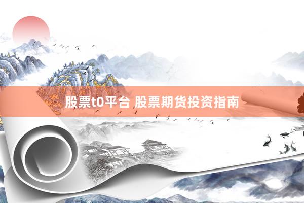 股票t0平台 股票期货投资指南
