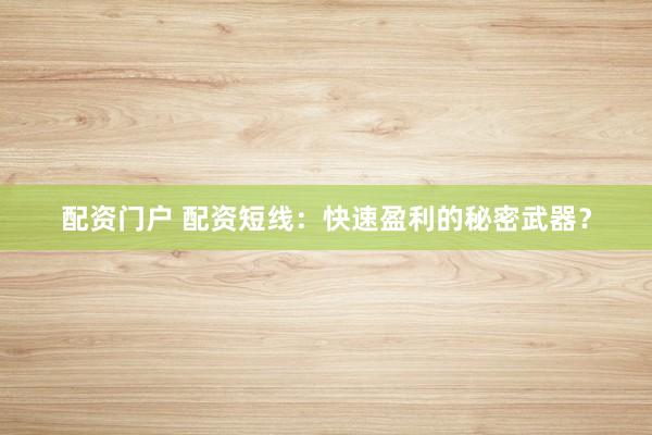 配资门户 配资短线：快速盈利的秘密武器？