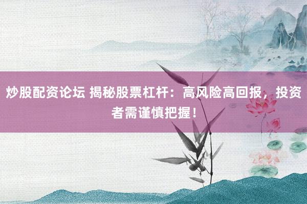 炒股配资论坛 揭秘股票杠杆：高风险高回报，投资者需谨慎把握！