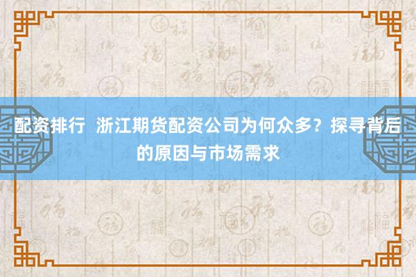 配资排行  浙江期货配资公司为何众多？探寻背后的原因与市场需求