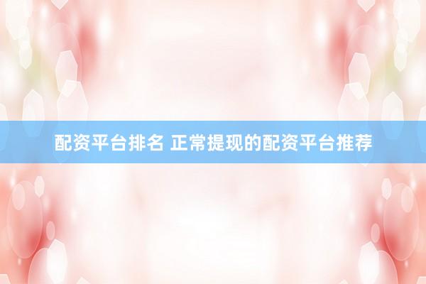 配资平台排名 正常提现的配资平台推荐