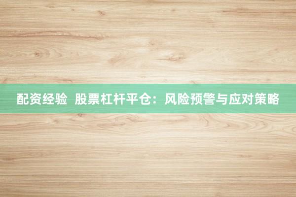 配资经验  股票杠杆平仓：风险预警与应对策略