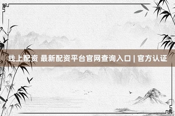 线上配资 最新配资平台官网查询入口 | 官方认证