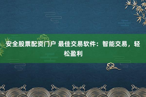安全股票配资门户 最佳交易软件：智能交易，轻松盈利