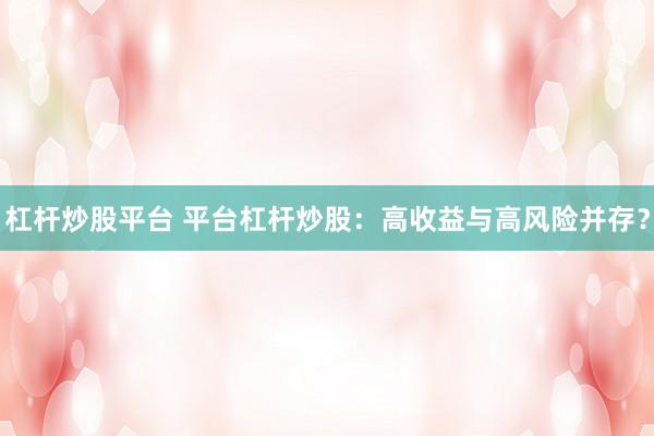 杠杆炒股平台 平台杠杆炒股:高收益与高风险并存?