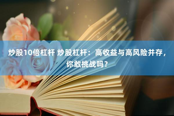 炒股10倍杠杆 炒股杠杆:高收益与高风险并存,你敢挑战吗?