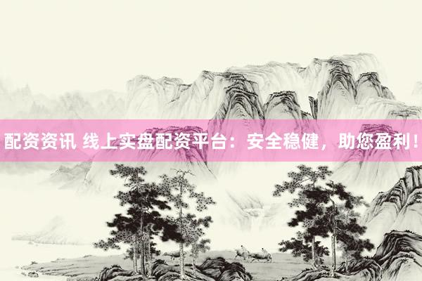配资资讯 线上实盘配资平台：安全稳健，助您盈利！