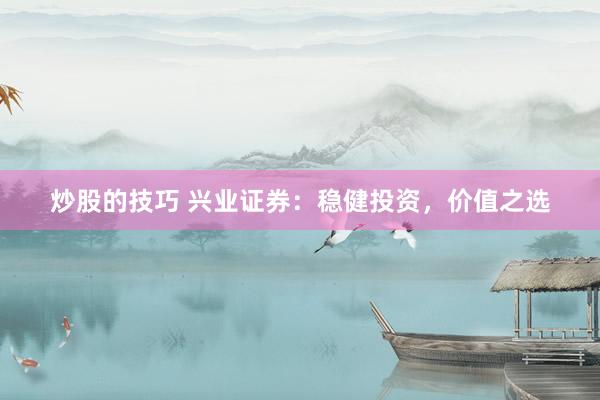 炒股的技巧 兴业证券：稳健投资，价值之选