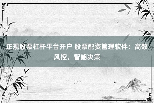 正规股票杠杆平台开户 股票配资管理软件：高效风控，智能决策